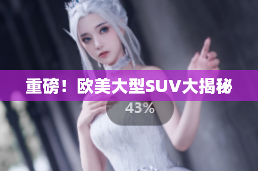 重磅！欧美大型SUV大揭秘