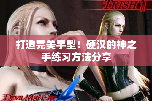 打造完美手型！硬汉的神之手练习方法分享