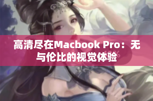 高清尽在Macbook Pro：无与伦比的视觉体验