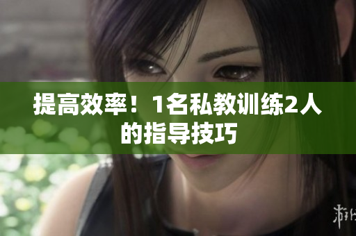 提高效率！1名私教训练2人的指导技巧