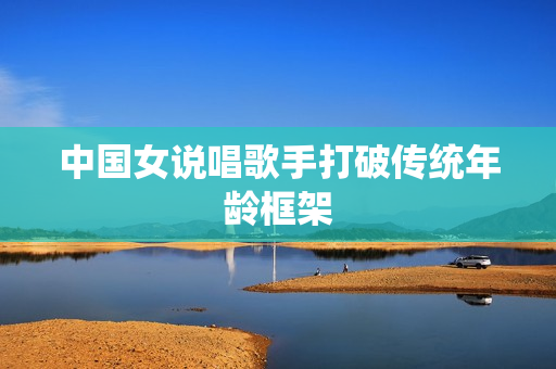 中国女说唱歌手打破传统年龄框架
