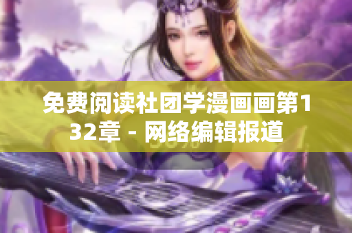 免费阅读社团学漫画画第132章 - 网络编辑报道
