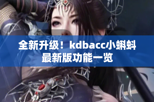 全新升级！kdbacc小蝌蚪最新版功能一览