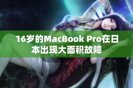 16岁的MacBook Pro在日本出现大面积故障