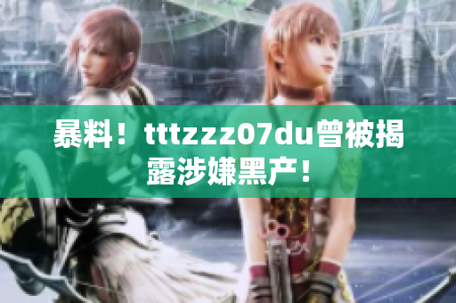 暴料！tttzzz07du曾被揭露涉嫌黑产！