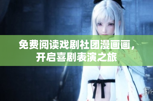 免费阅读戏剧社团漫画画，开启喜剧表演之旅