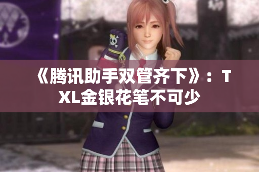 《腾讯助手双管齐下》：TXL金银花笔不可少