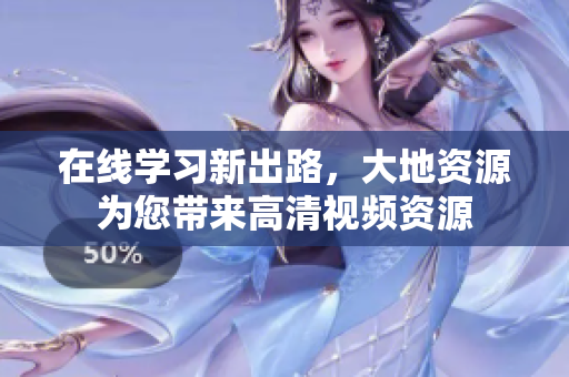 在线学习新出路，大地资源为您带来高清视频资源