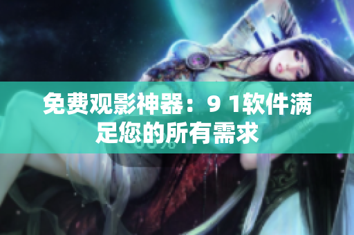 免费观影神器：9 1软件满足您的所有需求