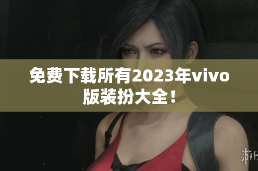免费下载所有2023年vivo版装扮大全！