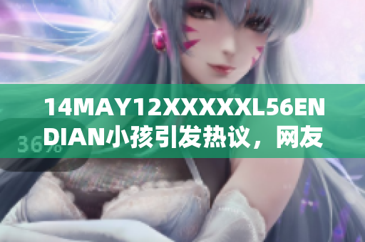 14MAY12XXXXXL56ENDIAN小孩引发热议，网友关注度爆棚