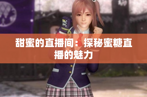 甜蜜的直播间：探秘蜜糖直播的魅力