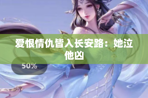 爱恨情仇皆入长安路：她泣他凶