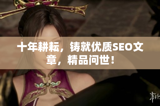 十年耕耘，铸就优质SEO文章，精品问世！