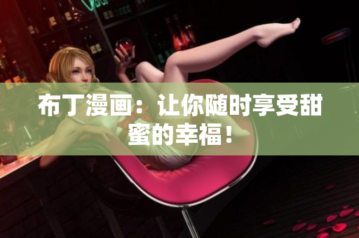 布丁漫画：让你随时享受甜蜜的幸福！