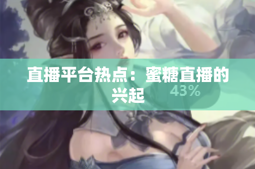 直播平台热点：蜜糖直播的兴起