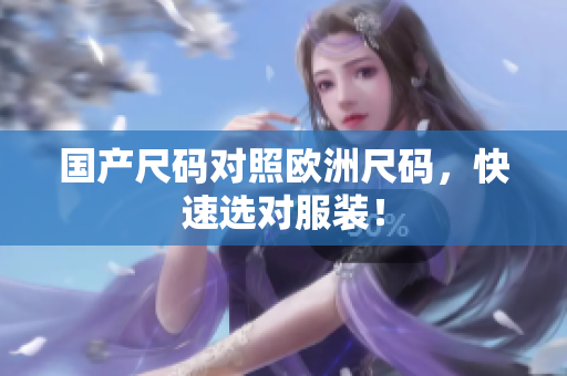 国产尺码对照欧洲尺码，快速选对服装！