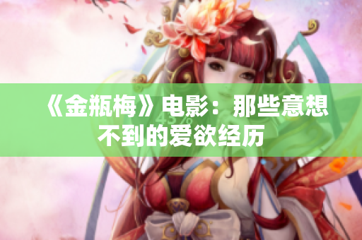 《金瓶梅》电影：那些意想不到的爱欲经历