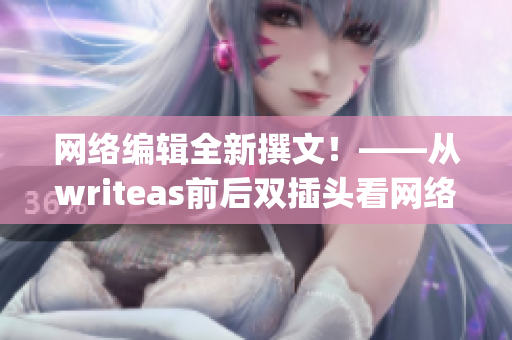 网络编辑全新撰文！——从writeas前后双插头看网络技术的最新进展)