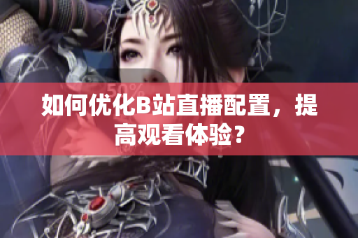 如何优化B站直播配置，提高观看体验？