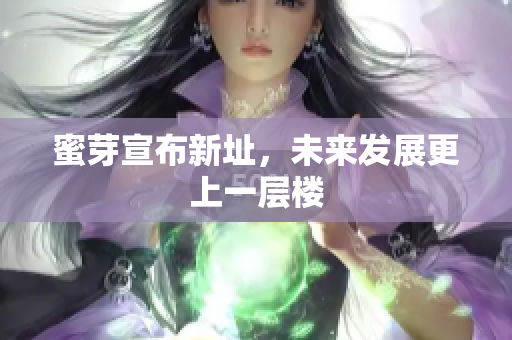 蜜芽宣布新址，未来发展更上一层楼