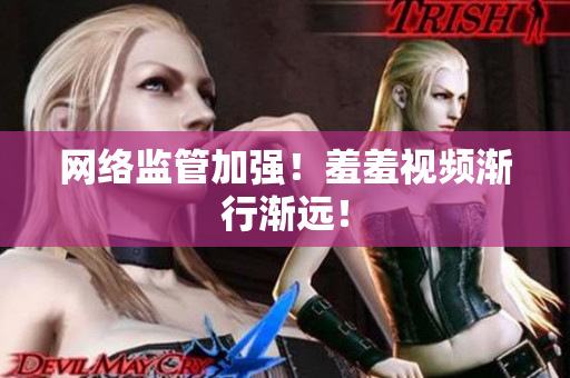 网络监管加强！羞羞视频渐行渐远！