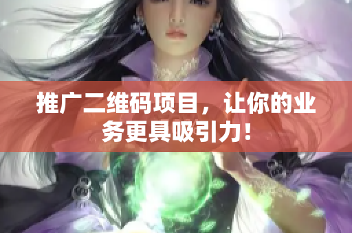 推广二维码项目，让你的业务更具吸引力！