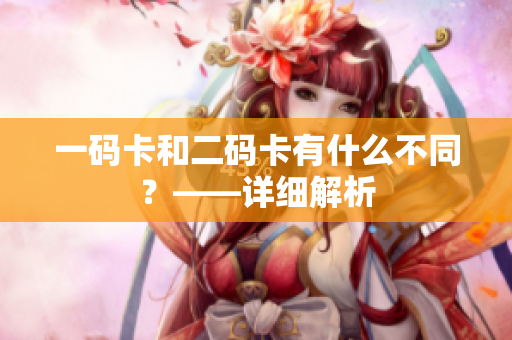 一码卡和二码卡有什么不同？——详细解析