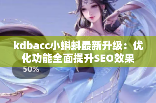 kdbacc小蝌蚪最新升级：优化功能全面提升SEO效果