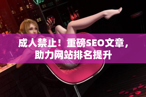 成人禁止！重磅SEO文章，助力网站排名提升