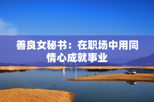 善良女秘书：在职场中用同情心成就事业
