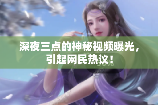 深夜三点的神秘视频曝光，引起网民热议！
