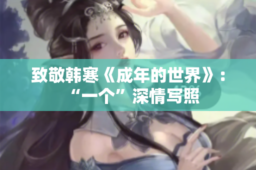 致敬韩寒《成年的世界》：“一个”深情写照