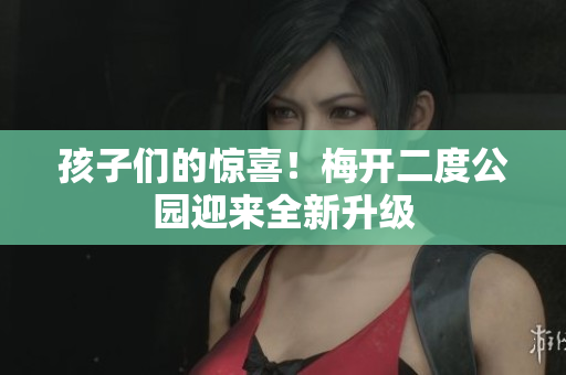 孩子们的惊喜！梅开二度公园迎来全新升级