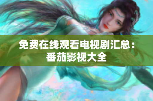 免费在线观看电视剧汇总：番茄影视大全