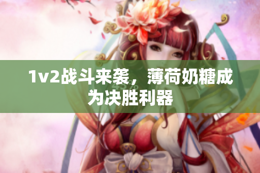 1v2战斗来袭，薄荷奶糖成为决胜利器