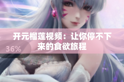 开元榴莲视频：让你停不下来的食欲旅程