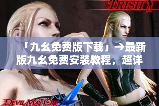 「九幺免费版下载」→最新版九幺免费安装教程，超详细！