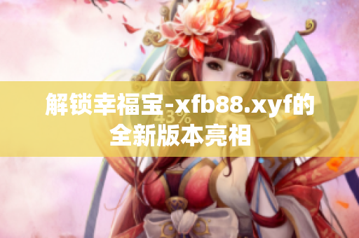 解锁幸福宝-xfb88.xyf的全新版本亮相
