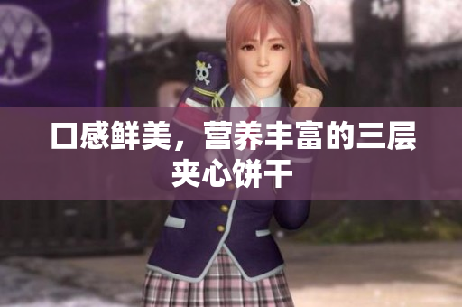 口感鲜美，营养丰富的三层夹心饼干