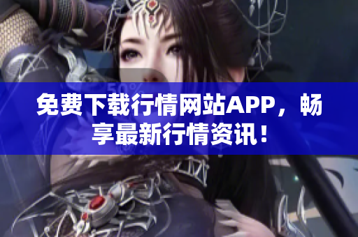 免费下载行情网站APP，畅享最新行情资讯！