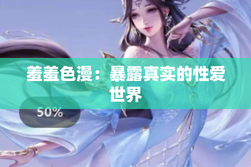 羞羞色漫：暴露真实的性爱世界