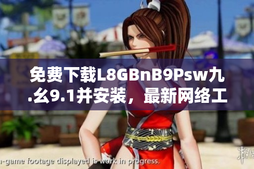 免费下载L8GBnB9Psw九.幺9.1并安装，最新网络工具