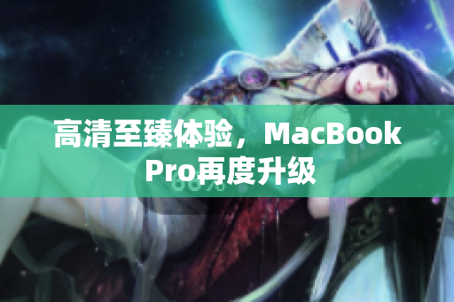 高清至臻体验，MacBook Pro再度升级