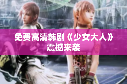 免费高清韩剧《少女大人》震撼来袭