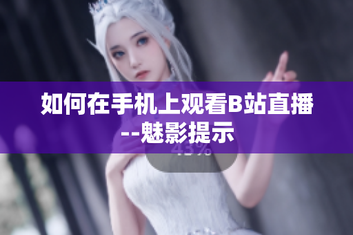 如何在手机上观看B站直播--魅影提示