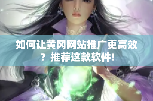 如何让黄冈网站推广更高效？推荐这款软件!