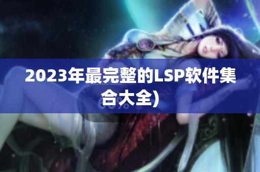 2023年最完整的LSP软件集合大全)