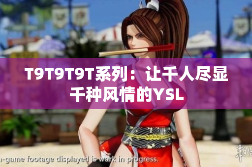 T9T9T9T系列：让千人尽显千种风情的YSL