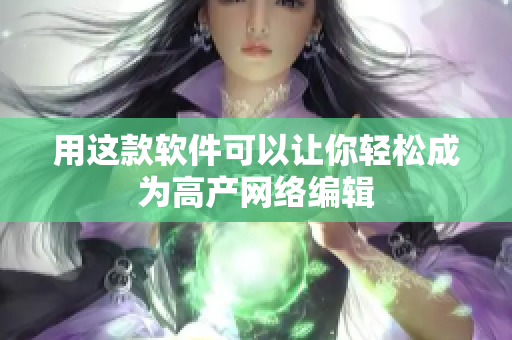 用这款软件可以让你轻松成为高产网络编辑